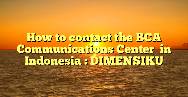 How to contact the BCA Communications Center  in Indonesia : DIMENSIKU